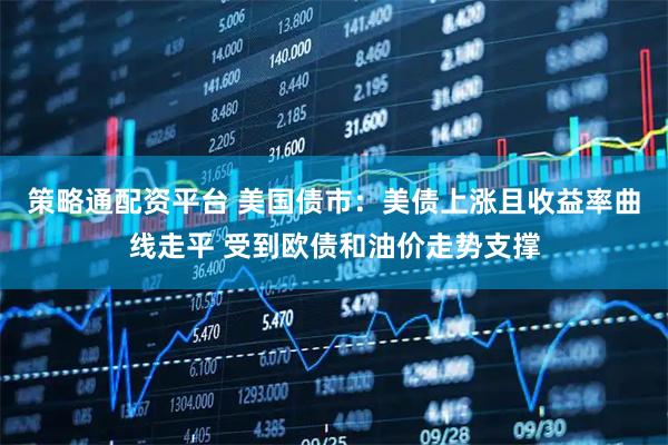 策略通配资平台 美国债市：美债上涨且收益率曲线走平 受到欧债和油价走势支撑