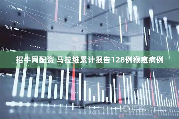 招牛网配资 马拉维累计报告128例猴痘病例