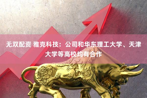 无双配资 雅克科技：公司和华东理工大学、天津大学等高校均有合作