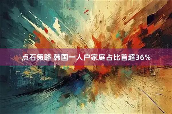 点石策略 韩国一人户家庭占比首超36%