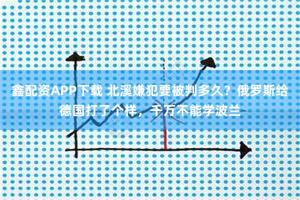 鑫配资APP下载 北溪嫌犯要被判多久？俄罗斯给德国打了个样，千万不能学波兰