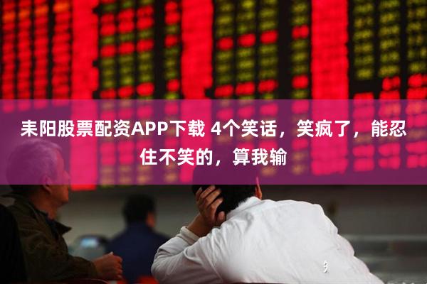 耒阳股票配资APP下载 4个笑话，笑疯了，能忍住不笑的，算我输