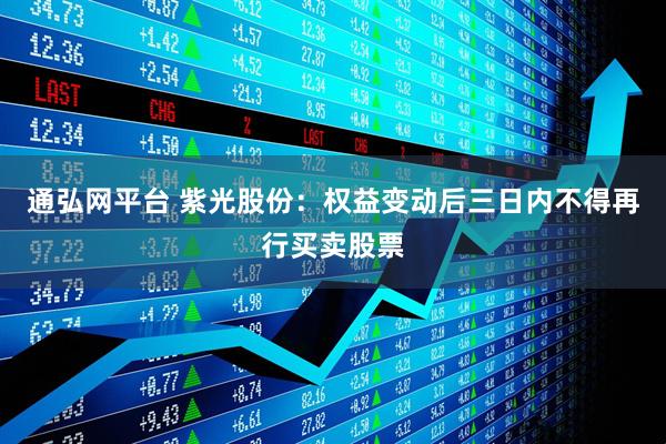 通弘网平台 紫光股份：权益变动后三日内不得再行买卖股票
