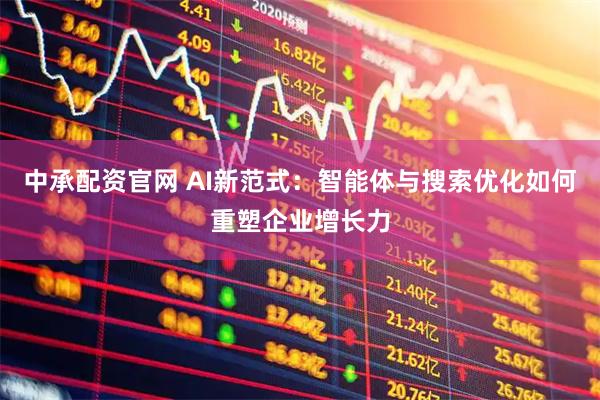 中承配资官网 AI新范式：智能体与搜索优化如何重塑企业增长力