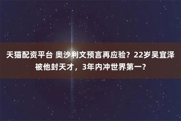 天猫配资平台 奥沙利文预言再应验？22岁吴宜泽被他封天才，3年内冲世界第一？