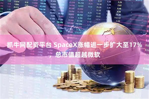 抓牛网配资平台 SpaceX涨幅进一步扩大至17%，总市值超越微软
